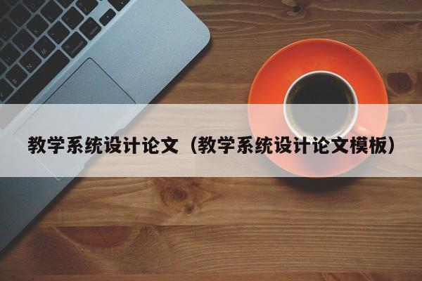 教學系統設計論文（教學系統設計論文模板）-第1張圖片-晉江速捷自動化科技有限公司