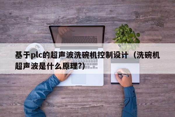 基于plc的超聲波洗碗機控制設計（洗碗機超聲波是什么原理?）-第1張圖片-晉江速捷自動化科技有限公司