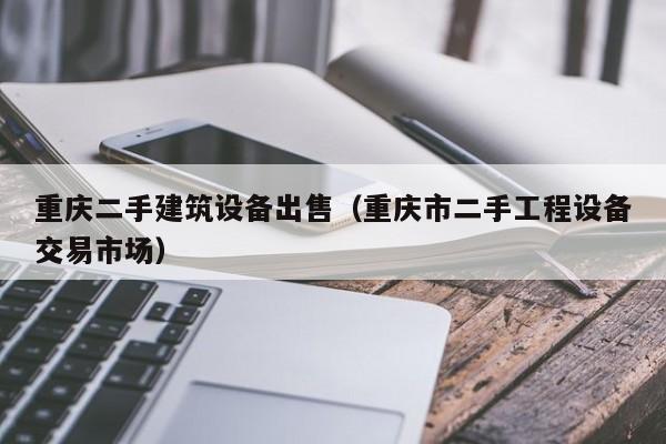 重慶二手建筑設備出售（重慶市二手工程設備交易市場）-第1張圖片-晉江速捷自動化科技有限公司