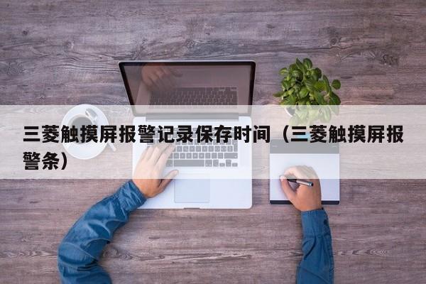 三菱觸摸屏報警記錄保存時間（三菱觸摸屏報警條）-第1張圖片-晉江速捷自動化科技有限公司