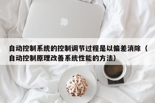 自動控制系統的控制調節過程是以偏差消除（自動控制原理改善系統性能的方法）-第1張圖片-晉江速捷自動化科技有限公司