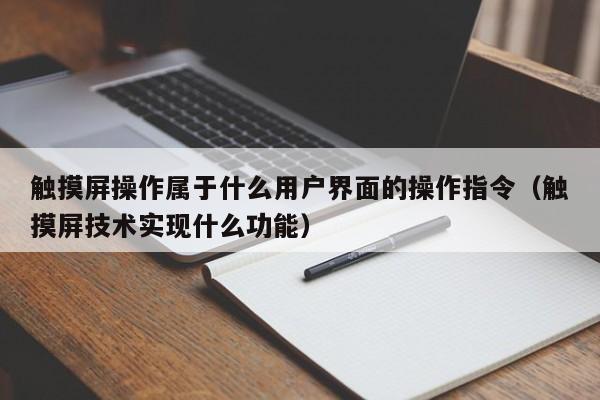 觸摸屏操作屬于什么用戶界面的操作指令（觸摸屏技術實現什么功能）-第1張圖片-晉江速捷自動化科技有限公司
