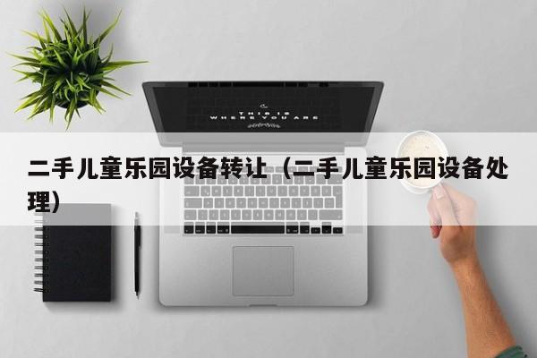 二手兒童樂園設(shè)備轉(zhuǎn)讓（二手兒童樂園設(shè)備處理）-第1張圖片-晉江速捷自動化科技有限公司