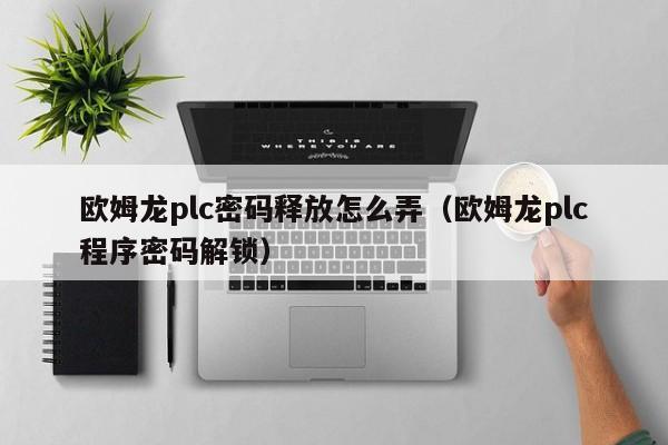 歐姆龍plc密碼釋放怎么弄（歐姆龍plc程序密碼解鎖）-第1張圖片-晉江速捷自動化科技有限公司