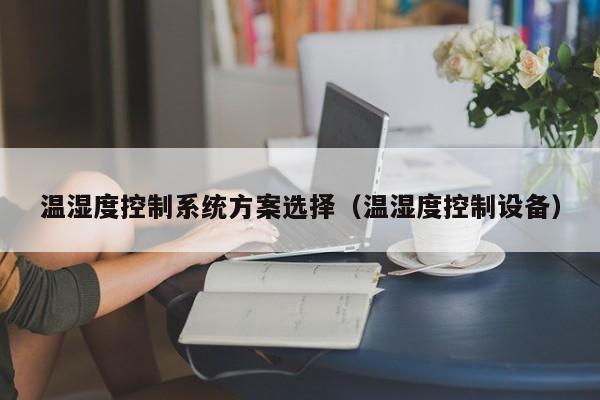 溫濕度控制系統(tǒng)方案選擇（溫濕度控制設(shè)備）-第1張圖片-晉江速捷自動化科技有限公司
