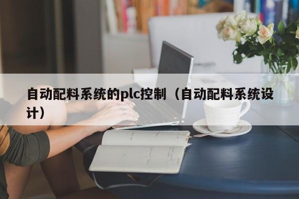 自動配料系統的plc控制（自動配料系統設計）-第1張圖片-晉江速捷自動化科技有限公司