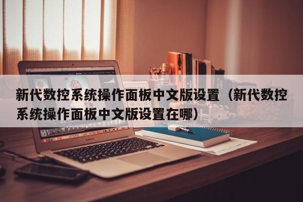 新代數控系統操作面板中文版設置（新代數控系統操作面板中文版設置在哪）-第1張圖片-晉江速捷自動化科技有限公司
