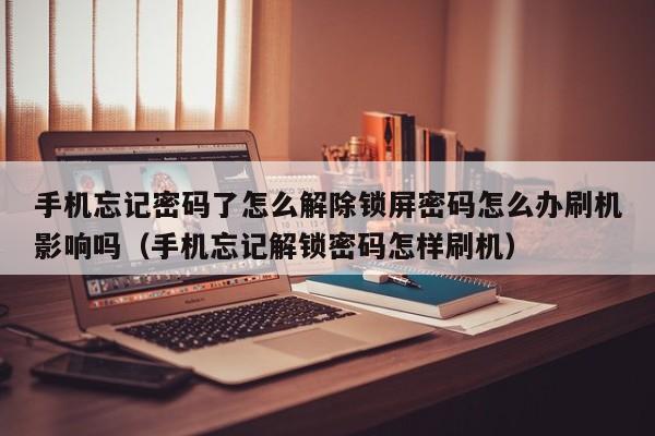 手機忘記密碼了怎么解除鎖屏密碼怎么辦刷機影響嗎（手機忘記解鎖密碼怎樣刷機）-第1張圖片-晉江速捷自動化科技有限公司