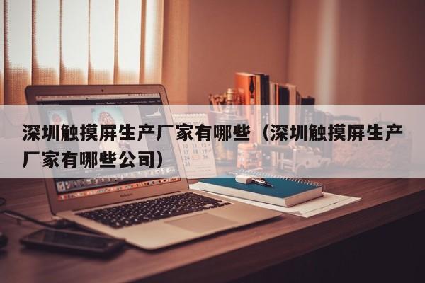 深圳觸摸屏生產廠家有哪些（深圳觸摸屏生產廠家有哪些公司）-第1張圖片-晉江速捷自動化科技有限公司