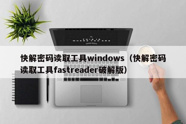 快解密碼讀取工具windows（快解密碼讀取工具fastreader破解版）-第1張圖片-晉江速捷自動化科技有限公司