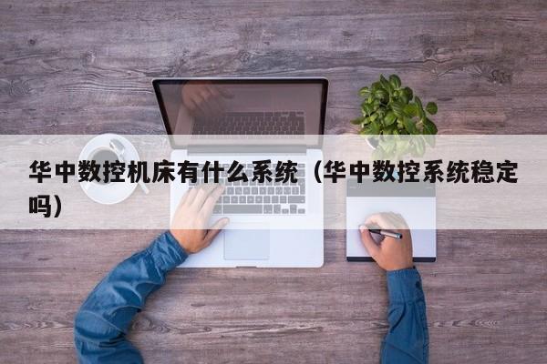 華中數控機床有什么系統（華中數控系統穩定嗎）-第1張圖片-晉江速捷自動化科技有限公司