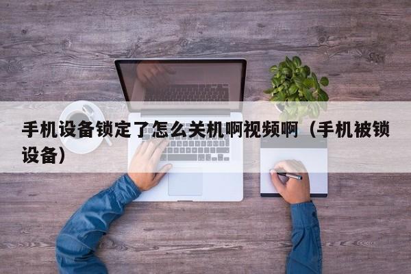 手機(jī)設(shè)備鎖定了怎么關(guān)機(jī)啊視頻啊（手機(jī)被鎖設(shè)備）-第1張圖片-晉江速捷自動(dòng)化科技有限公司