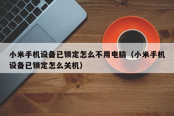 小米手機設(shè)備已鎖定怎么不用電腦（小米手機設(shè)備已鎖定怎么關(guān)機）-第1張圖片-晉江速捷自動化科技有限公司