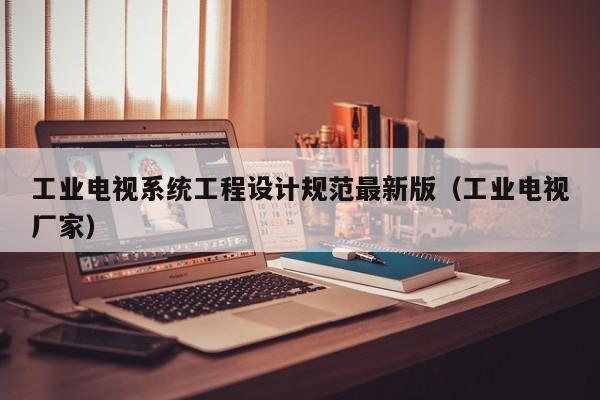 工業電視系統工程設計規范最新版（工業電視廠家）-第1張圖片-晉江速捷自動化科技有限公司
