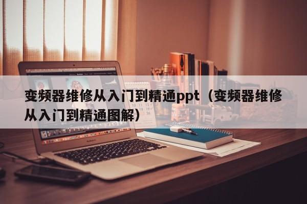 變頻器維修從入門到精通ppt（變頻器維修從入門到精通圖解）-第1張圖片-晉江速捷自動化科技有限公司