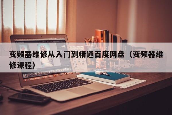 變頻器維修從入門到精通百度網盤（變頻器維修課程）-第1張圖片-晉江速捷自動化科技有限公司