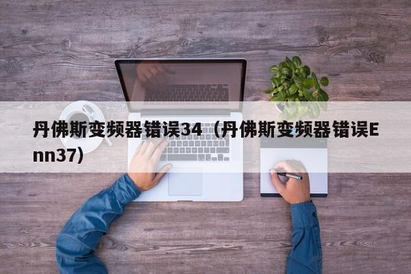 丹佛斯變頻器錯誤34（丹佛斯變頻器錯誤Enn37）-第1張圖片-晉江速捷自動化科技有限公司
