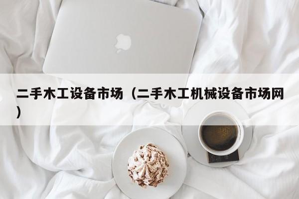 二手木工設(shè)備市場(chǎng)（二手木工機(jī)械設(shè)備市場(chǎng)網(wǎng)）-第1張圖片-晉江速捷自動(dòng)化科技有限公司