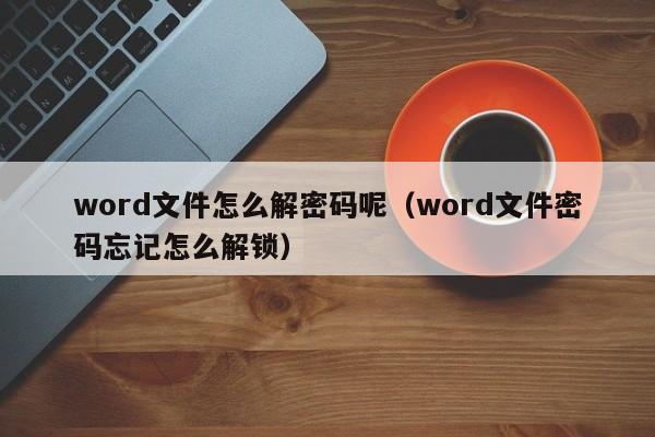 word文件怎么解密碼呢（word文件密碼忘記怎么解鎖）-第1張圖片-晉江速捷自動化科技有限公司