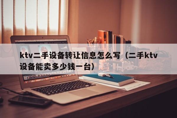 ktv二手設(shè)備轉(zhuǎn)讓信息怎么寫（二手ktv設(shè)備能賣多少錢一臺(tái)）-第1張圖片-晉江速捷自動(dòng)化科技有限公司