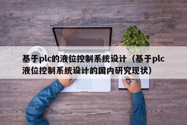 基于plc的液位控制系統設計（基于plc液位控制系統設計的國內研究現狀）-第1張圖片-晉江速捷自動化科技有限公司