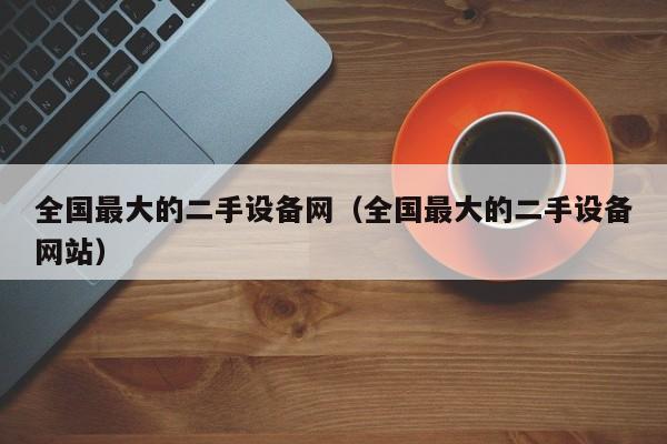 全國最大的二手設備網（全國最大的二手設備網站）-第1張圖片-晉江速捷自動化科技有限公司