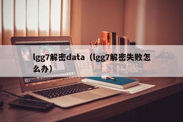lgg7解密data（lgg7解密失敗怎么辦）-第1張圖片-晉江速捷自動化科技有限公司