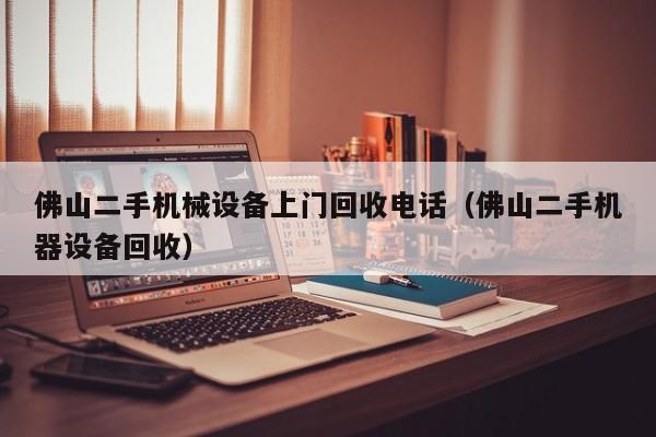 佛山二手機械設(shè)備上門回收電話（佛山二手機器設(shè)備回收）-第1張圖片-晉江速捷自動化科技有限公司