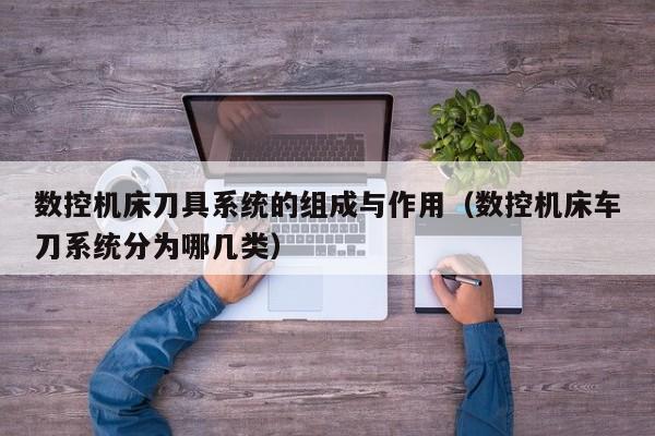 數控機床刀具系統的組成與作用（數控機床車刀系統分為哪幾類）-第1張圖片-晉江速捷自動化科技有限公司