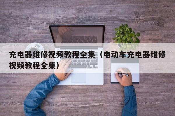充電器維修視頻教程全集（電動車充電器維修視頻教程全集）-第1張圖片-晉江速捷自動化科技有限公司