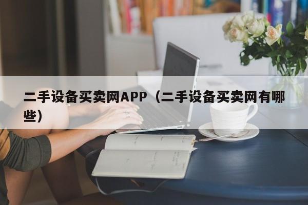 二手設(shè)備買賣網(wǎng)APP（二手設(shè)備買賣網(wǎng)有哪些）-第1張圖片-晉江速捷自動(dòng)化科技有限公司
