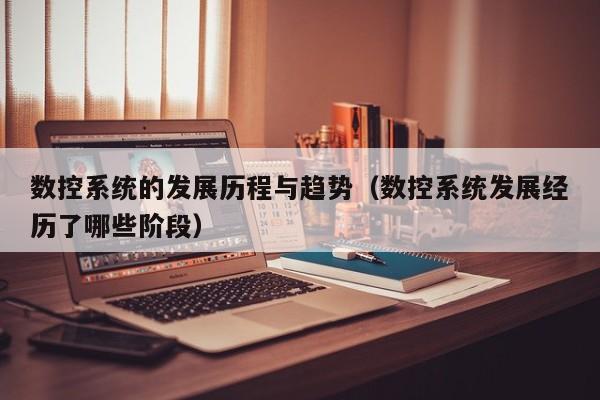數控系統的發展歷程與趨勢（數控系統發展經歷了哪些階段）-第1張圖片-晉江速捷自動化科技有限公司