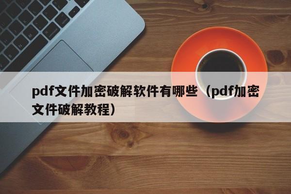 pdf文件加密破解軟件有哪些（pdf加密文件破解教程）-第1張圖片-晉江速捷自動化科技有限公司