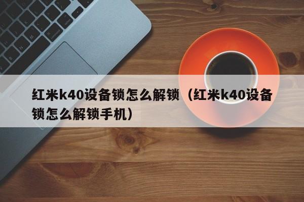 紅米k40設備鎖怎么解鎖（紅米k40設備鎖怎么解鎖手機）-第1張圖片-晉江速捷自動化科技有限公司