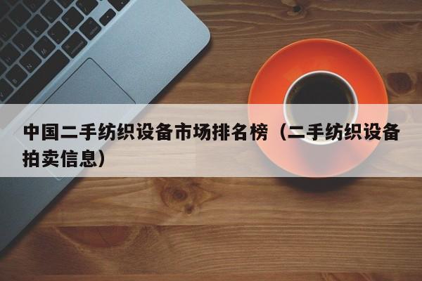 中國二手紡織設(shè)備市場排名榜（二手紡織設(shè)備拍賣信息）-第1張圖片-晉江速捷自動化科技有限公司