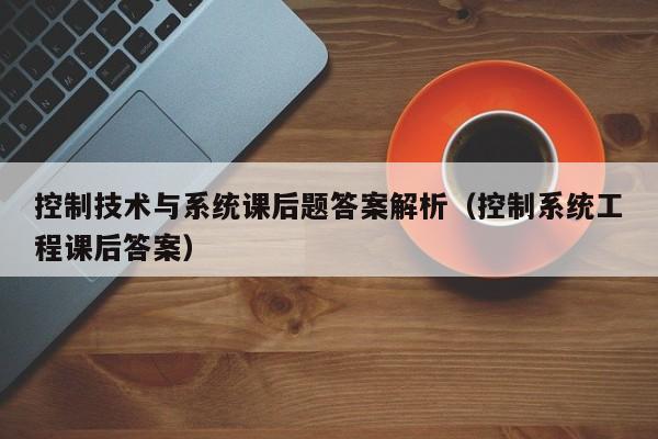 控制技術(shù)與系統(tǒng)課后題答案解析（控制系統(tǒng)工程課后答案）-第1張圖片-晉江速捷自動化科技有限公司