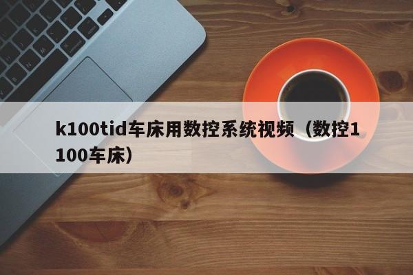 k100tid車床用數(shù)控系統(tǒng)視頻（數(shù)控1100車床）-第1張圖片-晉江速捷自動(dòng)化科技有限公司