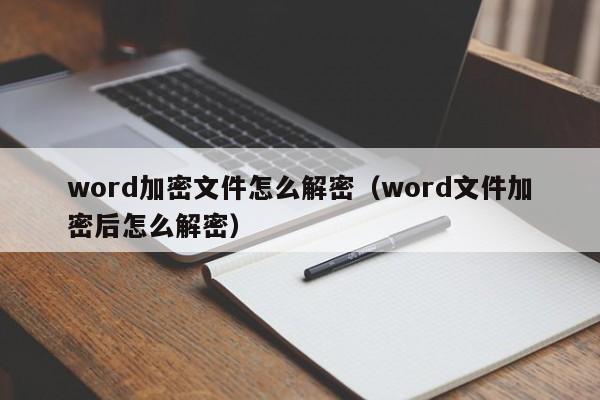 word加密文件怎么解密（word文件加密后怎么解密）-第1張圖片-晉江速捷自動化科技有限公司