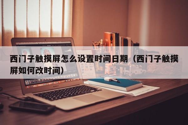 西門子觸摸屏怎么設(shè)置時間日期（西門子觸摸屏如何改時間）-第1張圖片-晉江速捷自動化科技有限公司