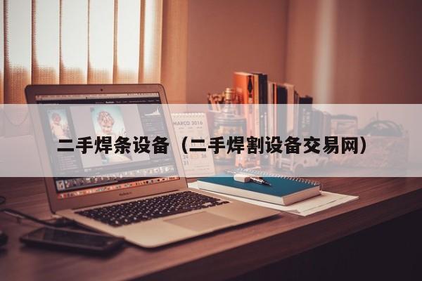 二手焊條設(shè)備（二手焊割設(shè)備交易網(wǎng)）-第1張圖片-晉江速捷自動(dòng)化科技有限公司