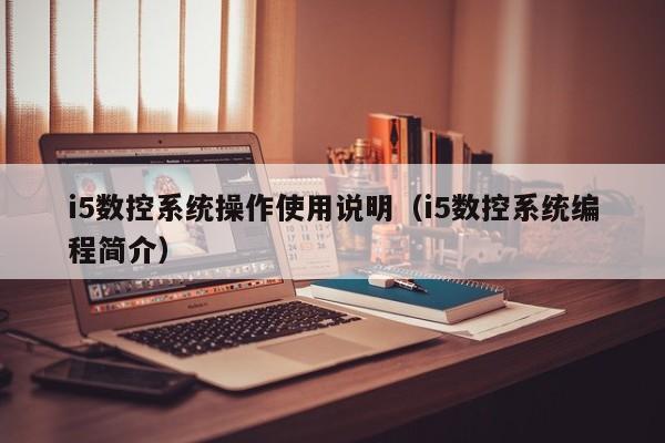 i5數控系統操作使用說明（i5數控系統編程簡介）-第1張圖片-晉江速捷自動化科技有限公司
