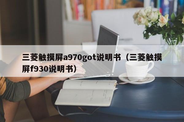三菱觸摸屏a970got說明書（三菱觸摸屏f930說明書）-第1張圖片-晉江速捷自動化科技有限公司