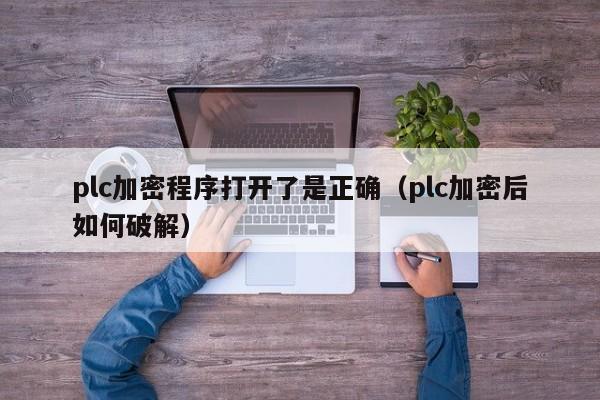 plc加密程序打開了是正確（plc加密后如何破解）-第1張圖片-晉江速捷自動化科技有限公司