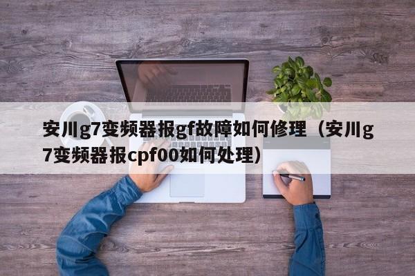 安川g7變頻器報gf故障如何修理（安川g7變頻器報cpf00如何處理）-第1張圖片-晉江速捷自動化科技有限公司