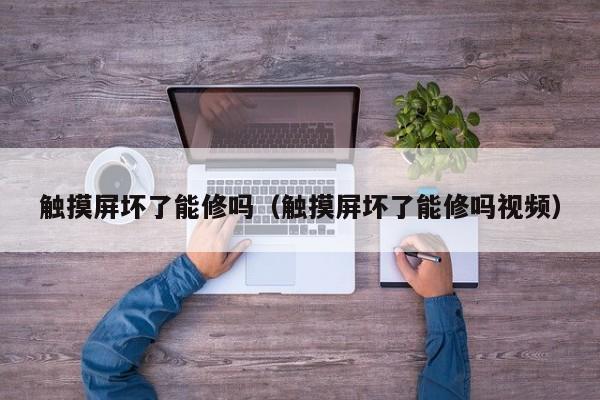觸摸屏壞了能修嗎（觸摸屏壞了能修嗎視頻）-第1張圖片-晉江速捷自動化科技有限公司