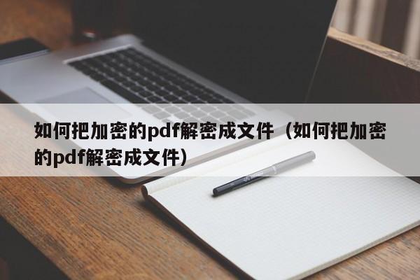 如何把加密的pdf解密成文件（如何把加密的pdf解密成文件）-第1張圖片-晉江速捷自動化科技有限公司