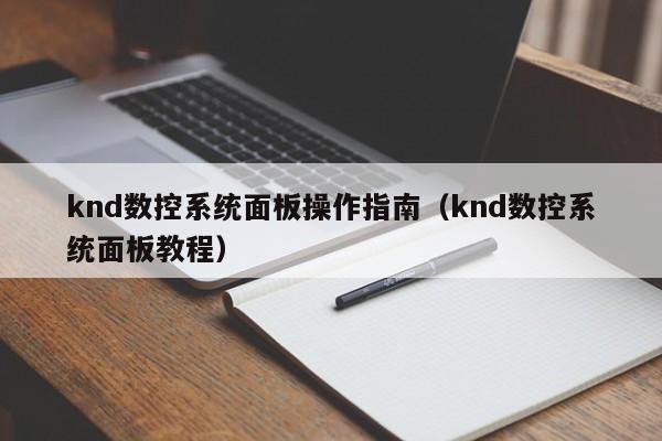 knd數控系統面板操作指南（knd數控系統面板教程）-第1張圖片-晉江速捷自動化科技有限公司
