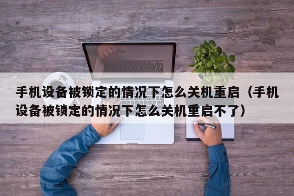手機設備被鎖定的情況下怎么關機重啟（手機設備被鎖定的情況下怎么關機重啟不了）-第1張圖片-晉江速捷自動化科技有限公司