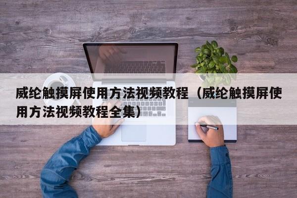 威綸觸摸屏使用方法視頻教程（威綸觸摸屏使用方法視頻教程全集）-第1張圖片-晉江速捷自動化科技有限公司