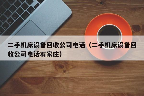 二手機床設備回收公司電話（二手機床設備回收公司電話石家莊）-第1張圖片-晉江速捷自動化科技有限公司